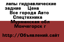 лапы гидравлические задние  › Цена ­ 30 000 - Все города Авто » Спецтехника   . Мурманская обл.,Мончегорск г.